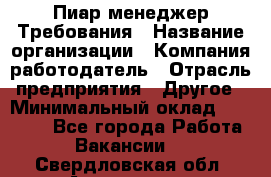 Пиар менеджер Требования › Название организации ­ Компания-работодатель › Отрасль предприятия ­ Другое › Минимальный оклад ­ 25 000 - Все города Работа » Вакансии   . Свердловская обл.,Алапаевск г.